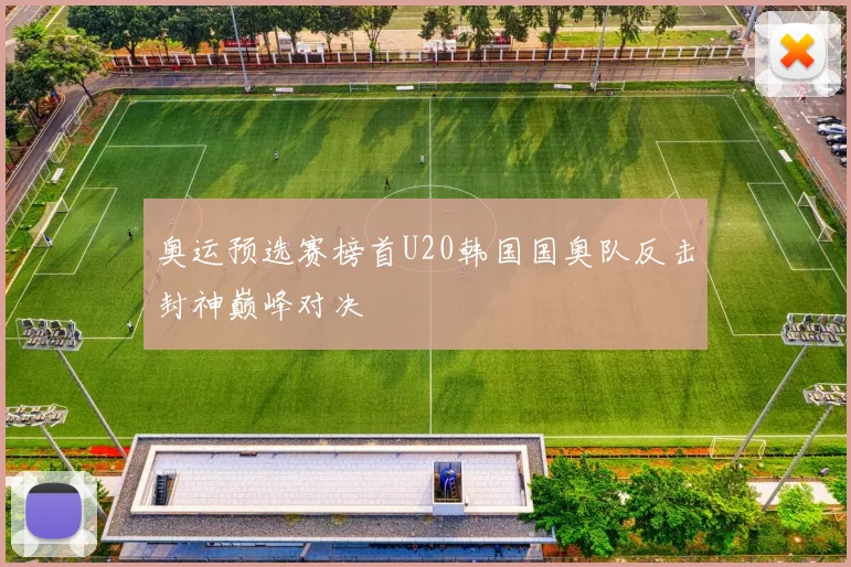 奥运预选赛榜首U20韩国国奥队反击封神巅峰对决