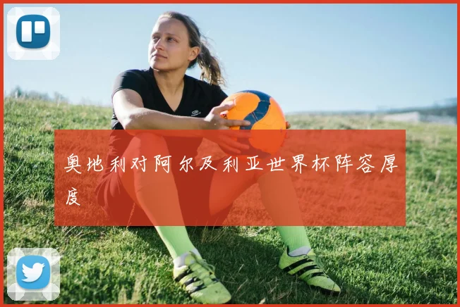奥地利对阿尔及利亚世界杯阵容厚度