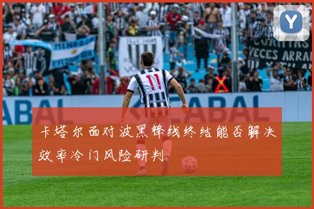 卡塔尔面对波黑锋线终结能否解决效率冷门风险研判