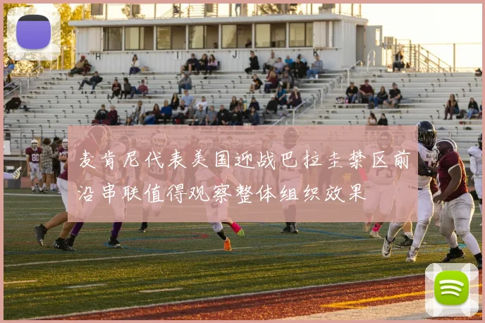 麦肯尼代表美国迎战巴拉圭禁区前沿串联值得观察整体组织效果