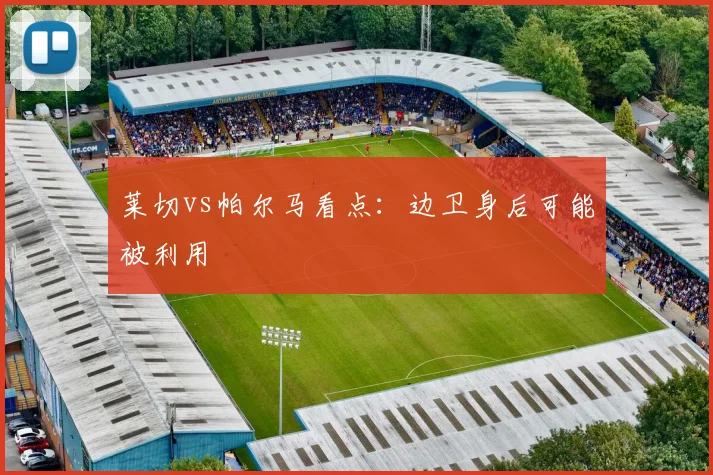 莱切vs帕尔马看点：边卫身后可能被利用