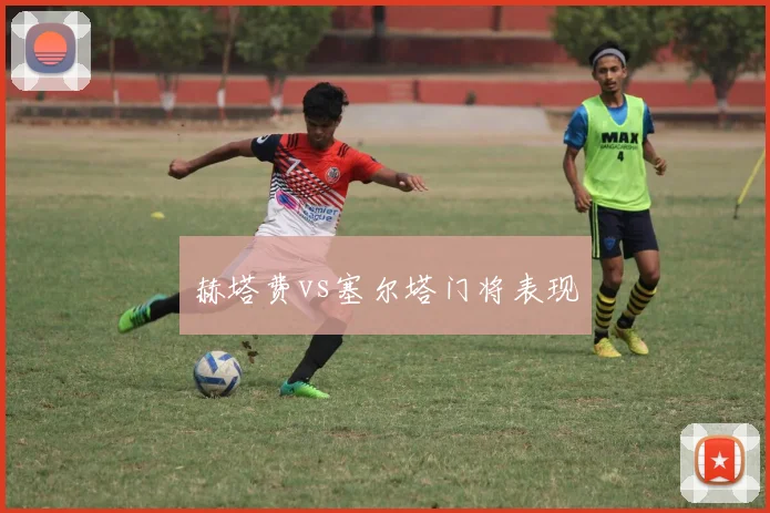 赫塔费vs塞尔塔门将表现