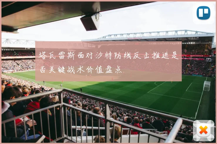 塔瓦雷斯面对沙特防线反击推进是否关键战术价值盘点
