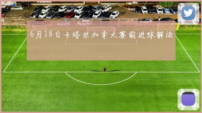 6月18日卡塔尔加拿大赛前进球解读