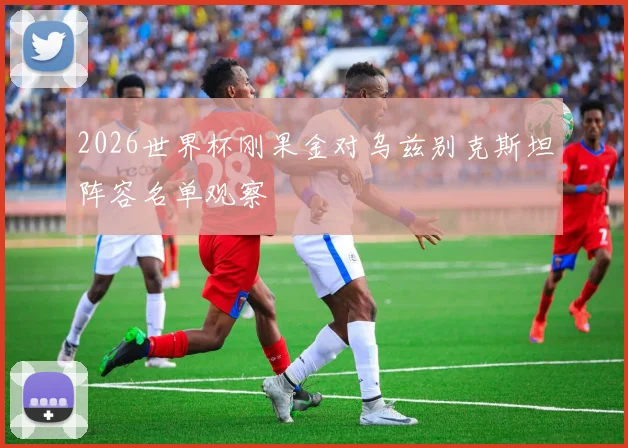 2026世界杯刚果金对乌兹别克斯坦阵容名单观察