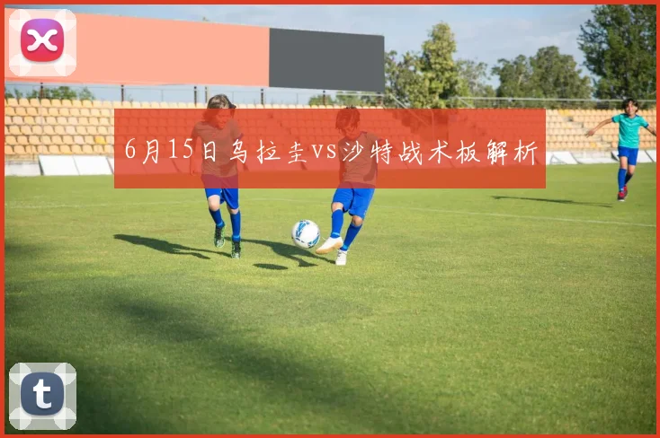 6月15日乌拉圭vs沙特战术板解析