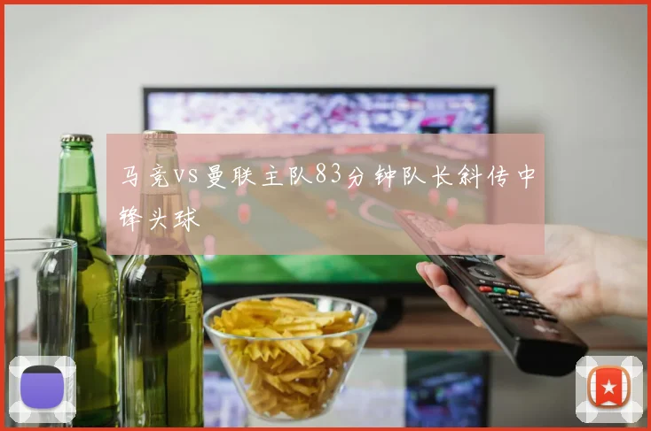 马竞vs曼联主队83分钟队长斜传中锋头球