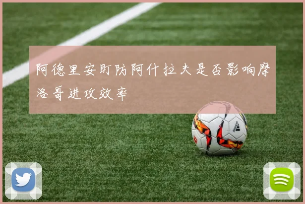 阿德里安盯防阿什拉夫是否影响摩洛哥进攻效率