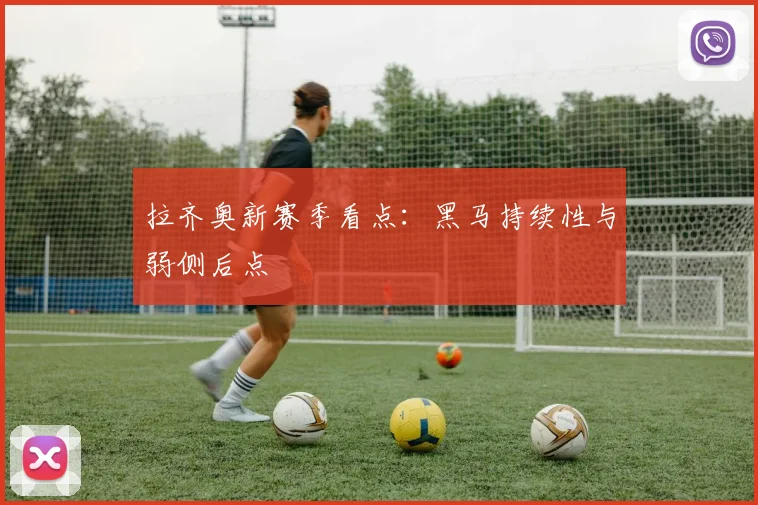 拉齐奥新赛季看点：黑马持续性与弱侧后点