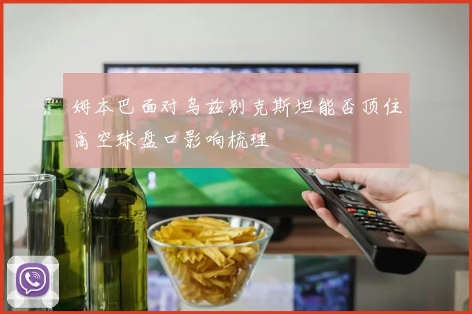 姆本巴面对乌兹别克斯坦能否顶住高空球盘口影响梳理