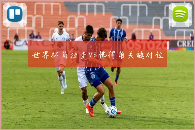世界杯乌拉圭vs佛得角关键对位