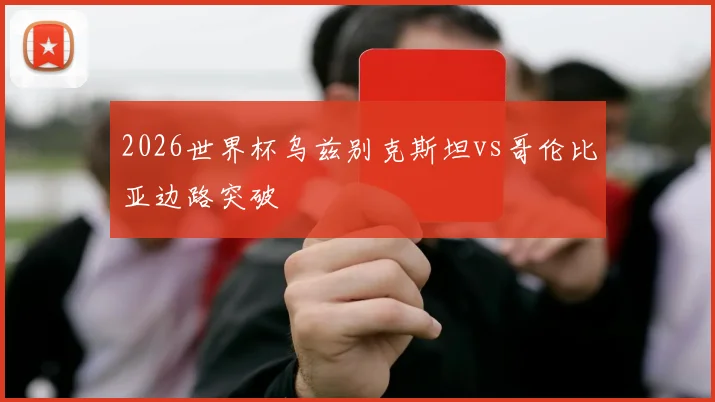 2026世界杯乌兹别克斯坦vs哥伦比亚边路突破