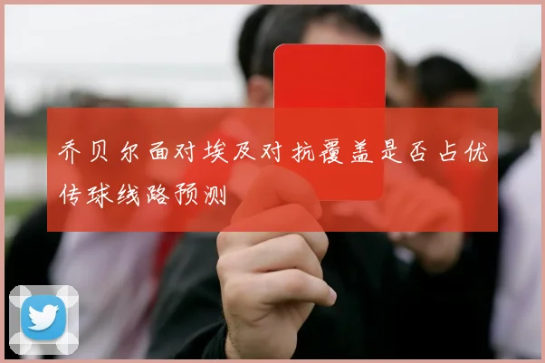 乔贝尔面对埃及对抗覆盖是否占优传球线路预测