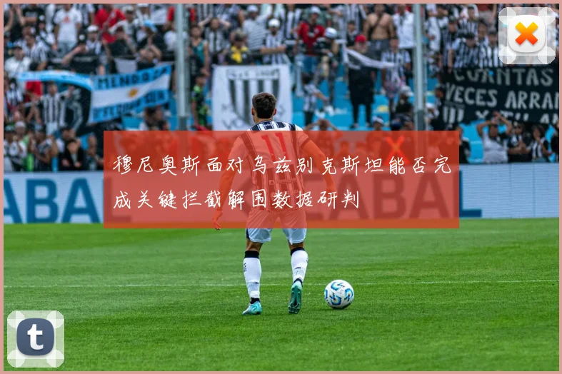穆尼奥斯面对乌兹别克斯坦能否完成关键拦截解围数据研判