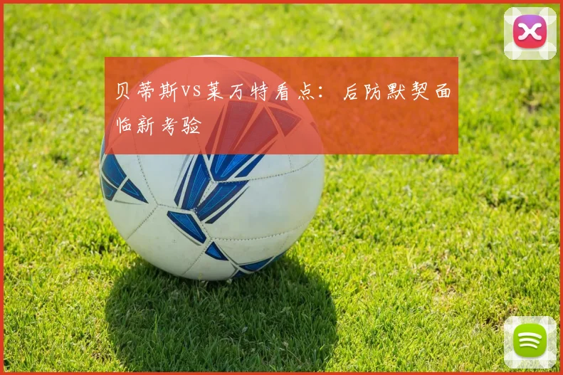 贝蒂斯vs莱万特看点:后防默契面临新考验