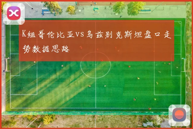K组哥伦比亚vs乌兹别克斯坦盘口走势数据思路