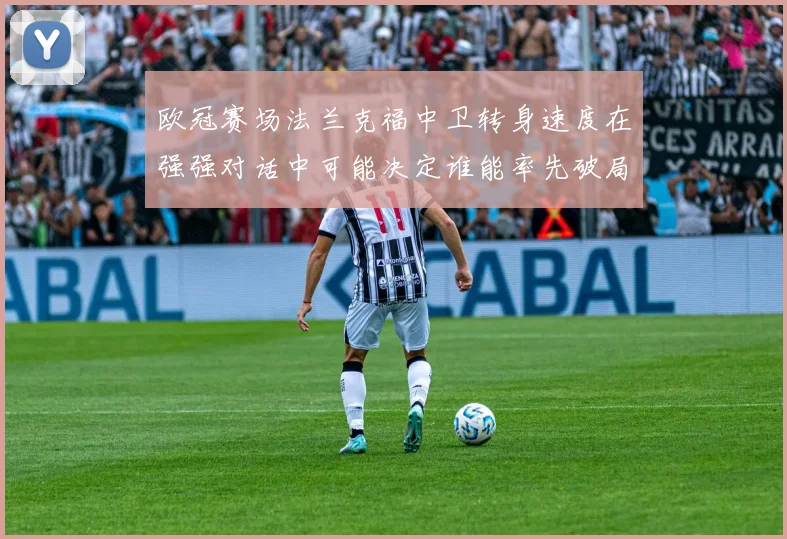 欧冠赛场法兰克福中卫转身速度在强强对话中可能决定谁能率先破局