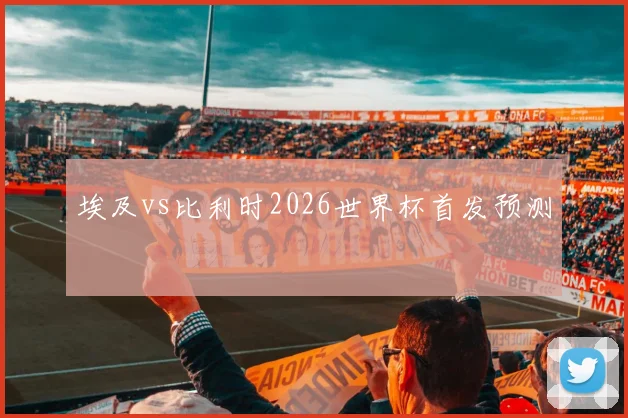 埃及vs比利时2026世界杯首发预测